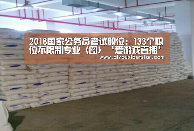 2018国家公务员考试职位:133个职位不限制专业(图)‘爱游戏直播’(图2) 爱游戏电竞