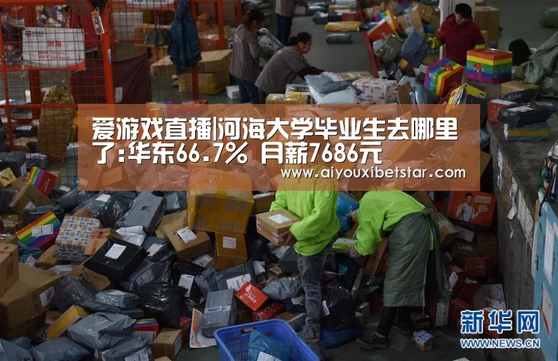 爱游戏直播|河海大学毕业生去哪里了:华东66.7% 月薪7686元(图3) 爱游戏电竞